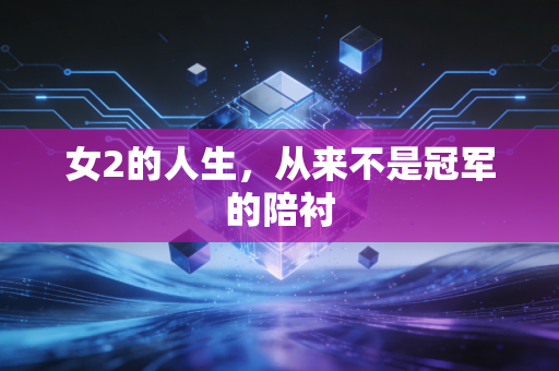 女2的人生,从来不是冠军的陪衬 女2的人生,从来不是冠军的陪衬