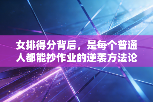 女排得分背后，是每个普通人都能抄作业的逆袭方法论