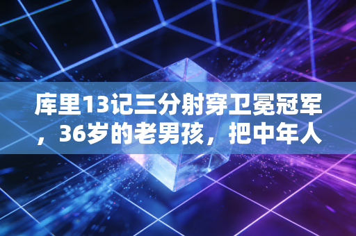 库里13记三分射穿卫冕冠军，36岁的老男孩，把中年人的不服气刻进了每一次跳投里
