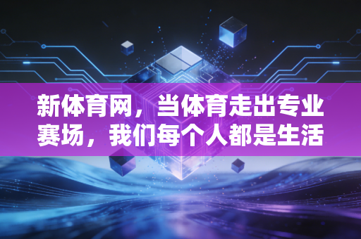 新体育网，当体育走出专业赛场，我们每个人都是生活里的冠军