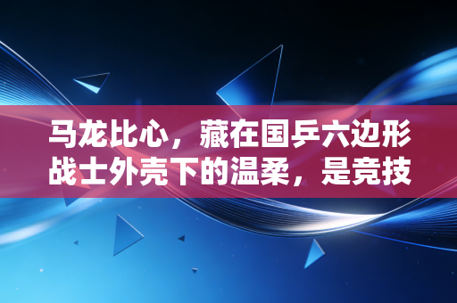 马龙比心，藏在国乒六边形战士外壳下的温柔，是竞技体育最戳人的烟火气