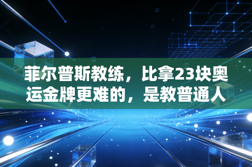 菲尔普斯教练，比拿23块奥运金牌更难的，是教普通人学会不怕输