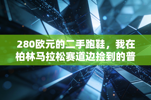 280欧元的二手跑鞋,我在柏林马拉松赛道边捡到的普通人的体育信仰 280欧元的二手跑鞋,我在柏林马拉松赛道边捡到的普通人的体育信仰