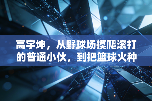 高宇坤,从野球场摸爬滚打的普通小伙,到把篮球火种撒进县城的孩子王 高宇坤,从野球场摸爬滚打的普通小伙,到把篮球火种撒进县城的孩子王