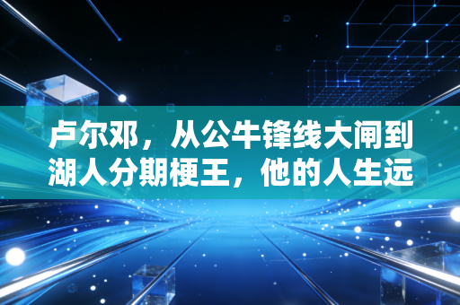 卢尔邓,从公牛锋线大闸到湖人分期梗王,他的人生远不止球场标签 卢尔邓,从公牛锋线大闸到湖人分期梗王,他的人生远不止球场标签