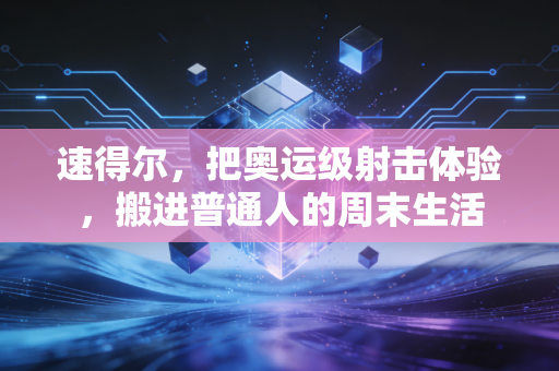 速得尔,把奥运级射击体验,搬进普通人的周末生活 速得尔,把奥运级射击体验,搬进普通人的周末生活