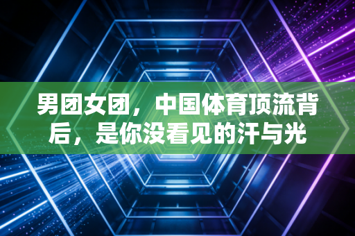 男团女团，中国体育顶流背后，是你没看见的汗与光
