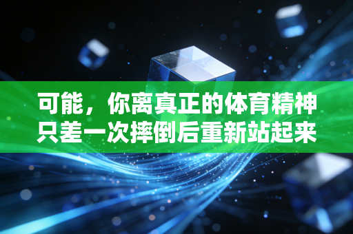 可能,你离真正的体育精神只差一次摔倒后重新站起来的距离 可能,你离真正的体育精神只差一次摔倒后重新站起来的距离