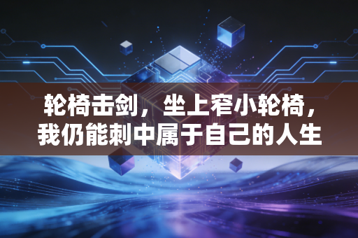 轮椅击剑,坐上窄小轮椅,我仍能刺中属于自己的人生金牌 轮椅击剑,坐上窄小轮椅,我仍能刺中属于自己的人生金牌