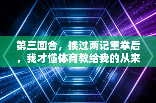第三回合,挨过两记重拳后,我才懂体育教给我的从来不是赢 第三回合,挨过两记重拳后,我才懂体育教给我的从来不是赢