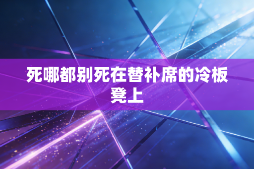 死哪都别死在替补席的冷板凳上