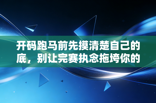 开码跑马前先摸清楚自己的底,别让完赛执念拖垮你的身体 开码跑马前先摸清楚自己的底,别让完赛执念拖垮你的身体