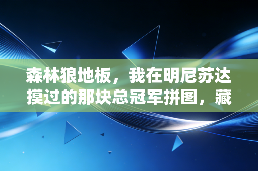 森林狼地板,我在明尼苏达摸过的那块总冠军拼图,藏着普通人最燃的篮球梦 森林狼地板,我在明尼苏达摸过的那块总冠军拼图,藏着普通人最燃的篮球梦