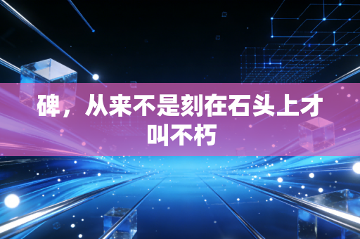 碑,从来不是刻在石头上才叫不朽 碑,从来不是刻在石头上才叫不朽