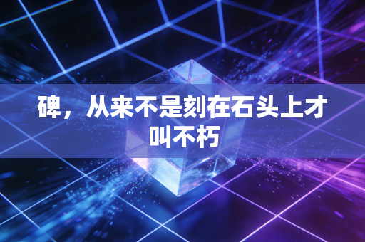 碑，从来不是刻在石头上才叫不朽