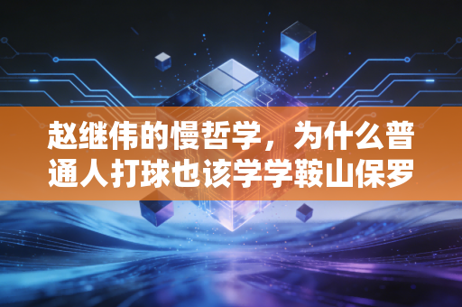 赵继伟的慢哲学，为什么普通人打球也该学学鞍山保罗的松弛感