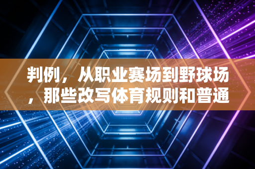 判例,从职业赛场到野球场,那些改写体育规则和普通人运动习惯的判罚启示 判例,从职业赛场到野球场,那些改写体育规则和普通人运动习惯的判罚启示