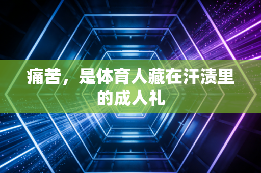 痛苦,是体育人藏在汗渍里的成人礼 痛苦,是体育人藏在汗渍里的成人礼