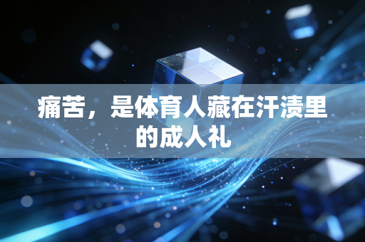 痛苦,是体育人藏在汗渍里的成人礼 痛苦,是体育人藏在汗渍里的成人礼