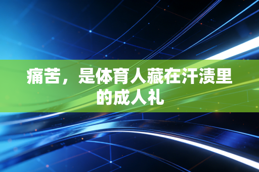 痛苦,是体育人藏在汗渍里的成人礼 痛苦,是体育人藏在汗渍里的成人礼