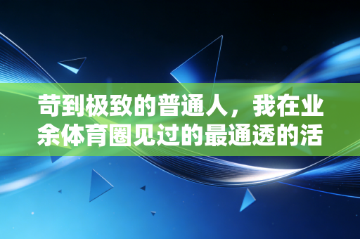 苛到极致的普通人,我在业余体育圈见过的最通透的活法 苛到极致的普通人,我在业余体育圈见过的最通透的活法
