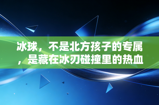 冰球,不是北方孩子的专属,是藏在冰刃碰撞里的热血童话 冰球,不是北方孩子的专属,是藏在冰刃碰撞里的热血童话