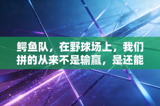 鳄鱼队,在野球场上,我们拼的从来不是输赢,是还能打的底气 鳄鱼队,在野球场上,我们拼的从来不是输赢,是还能打的底气
