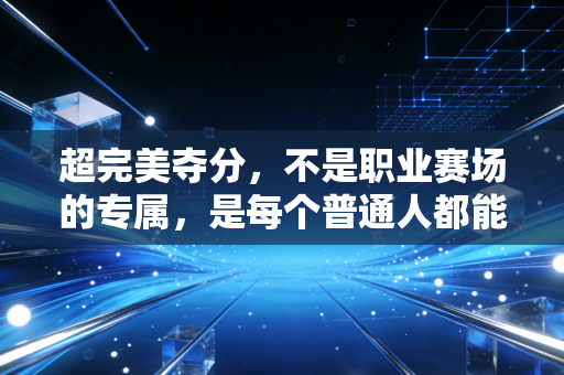 超完美夺分,不是职业赛场的专属,是每个普通人都能攥在手里的运动高光 超完美夺分,不是职业赛场的专属,是每个普通人都能攥在手里的运动高光