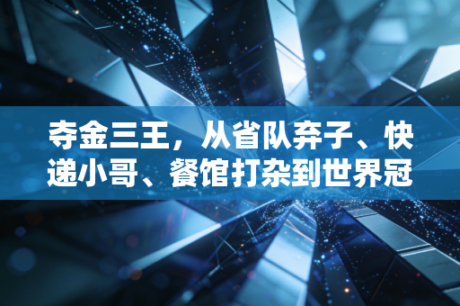 夺金三王,从省队弃子、快递小哥、餐馆打杂到世界冠军,他们的金牌里藏着普通人的逆袭密码 夺金三王,从省队弃子、快递小哥、餐馆打杂到世界冠军,他们的金牌里藏着普通人的逆袭密码
