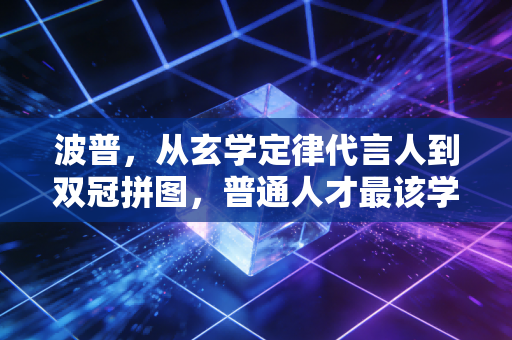 波普,从玄学定律代言人到双冠拼图,普通人才最该学的生存哲学 波普,从玄学定律代言人到双冠拼图,普通人才最该学的生存哲学