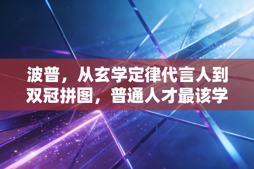 波普，从玄学定律代言人到双冠拼图，普通人才最该学的生存哲学