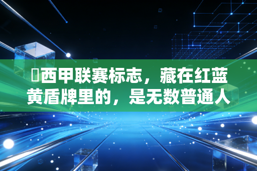 ⚽西甲联赛标志,藏在红蓝黄盾牌里的,是无数普通人的青春坐标 ⚽西甲联赛标志,藏在红蓝黄盾牌里的,是无数普通人的青春坐标