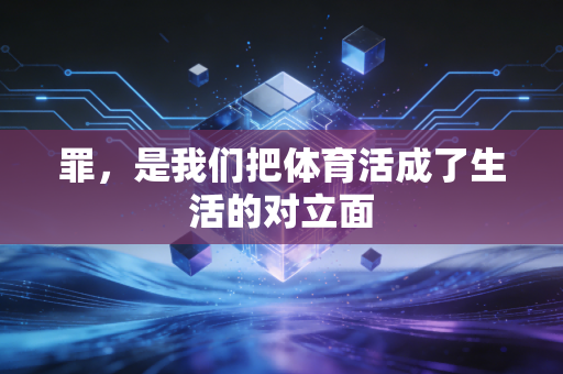 罪,是我们把体育活成了生活的对立面 罪,是我们把体育活成了生活的对立面