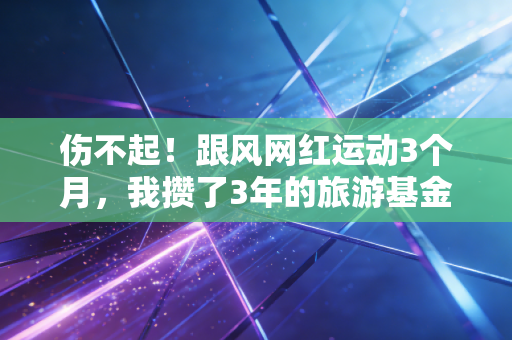 伤不起!跟风网红运动3个月,我攒了3年的旅游基金全砸进了康复科 伤不起!跟风网红运动3个月,我攒了3年的旅游基金全砸进了康复科