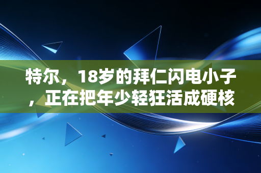 特尔,18岁的拜仁闪电小子,正在把年少轻狂活成硬核传奇 特尔,18岁的拜仁闪电小子,正在把年少轻狂活成硬核传奇