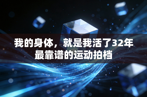 我的身体,就是我活了32年最靠谱的运动拍档 我的身体,就是我活了32年最靠谱的运动拍档