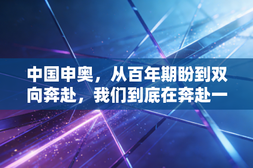 中国申奥,从百年期盼到双向奔赴,我们到底在奔赴一场怎样的约定? 中国申奥,从百年期盼到双向奔赴,我们到底在奔赴一场怎样的约定?
