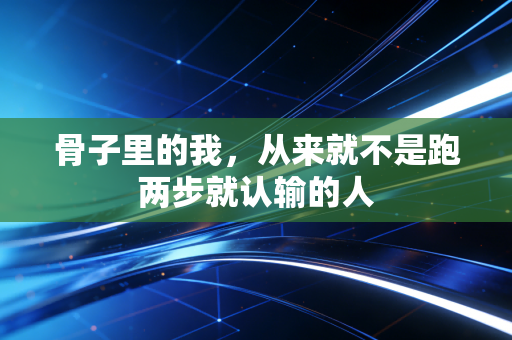 骨子里的我，从来就不是跑两步就认输的人