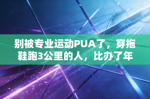 别被专业运动PUA了,穿拖鞋跑3公里的人,比办了年卡只去3次的你酷多了 别被专业运动PUA了,穿拖鞋跑3公里的人,比办了年卡只去3次的你酷多了