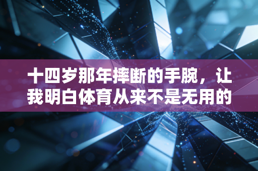 十四岁那年摔断的手腕，让我明白体育从来不是无用的加分项