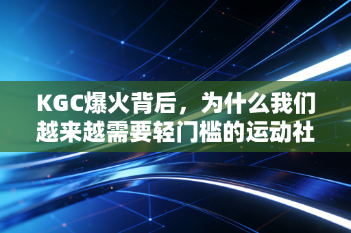 KGC爆火背后,为什么我们越来越需要轻门槛的运动社交? KGC爆火背后,为什么我们越来越需要轻门槛的运动社交?