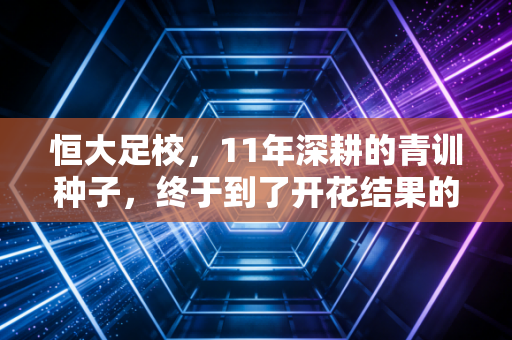恒大足校，11年深耕的青训种子，终于到了开花结果的时候