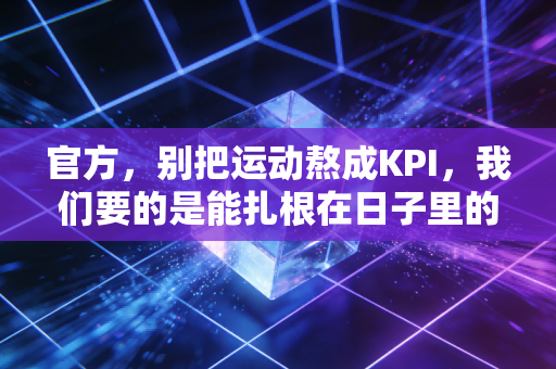 官方，别把运动熬成KPI，我们要的是能扎根在日子里的体育温度