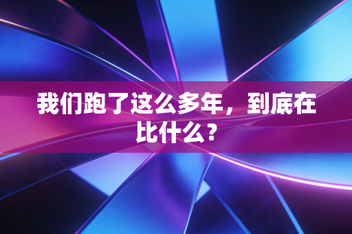 我们跑了这么多年，到底在比什么？
