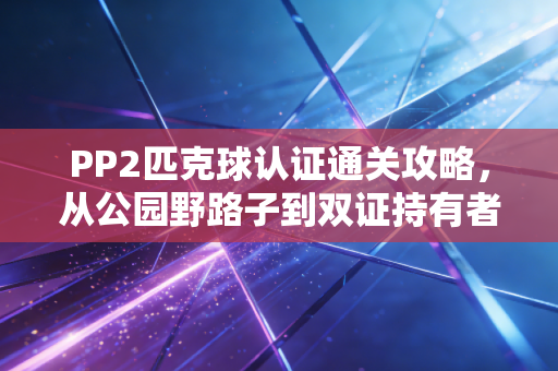 PP2匹克球认证通关攻略,从公园野路子到双证持有者,我3个月踩过的坑都在这了 PP2匹克球认证通关攻略,从公园野路子到双证持有者,我3个月踩过的坑都在这了