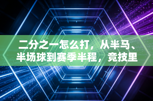 二分之一怎么打，从半马、半场球到赛季半程，竞技里最容易被忽略的半程赢法