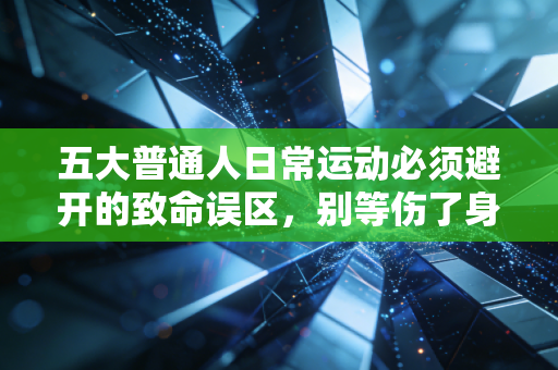 五大普通人日常运动必须避开的致命误区,别等伤了身体才追悔莫及 五大普通人日常运动必须避开的致命误区,别等伤了身体才追悔莫及