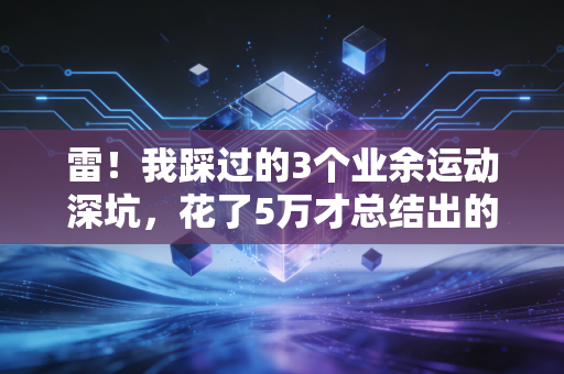 雷!我踩过的3个业余运动深坑,花了5万才总结出的普通人健身避坑指南 雷!我踩过的3个业余运动深坑,花了5万才总结出的普通人健身避坑指南