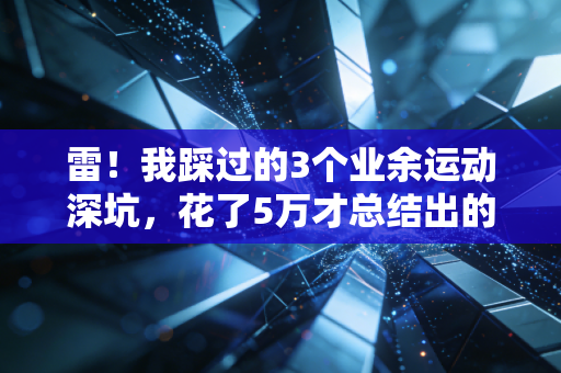 雷！我踩过的3个业余运动深坑，花了5万才总结出的普通人健身避坑指南