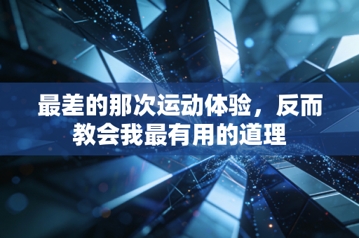 最差的那次运动体验,反而教会我最有用的道理 最差的那次运动体验,反而教会我最有用的道理